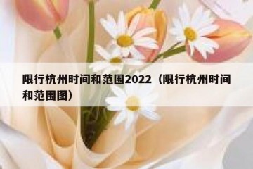 限行杭州时间和范围2022（限行杭州时间和范围图）