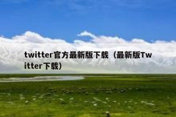 twitter官方最新版下载（最新版Twitter下载）