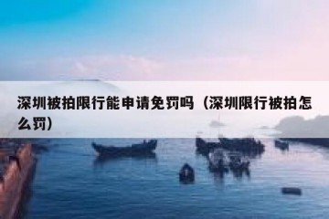 深圳被拍限行能申请免罚吗（深圳限行被拍怎么罚）