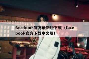 facebook官方最新版下载（facebook官方下载中文版）