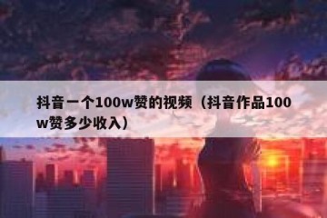 抖音一个100w赞的视频（抖音作品100w赞多少收入）