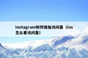 instagram如何增加访问量（ins怎么看访问量）