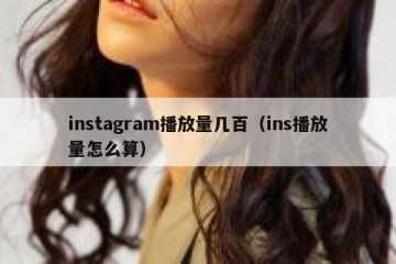 instagram播放量几百（ins播放量怎么算）