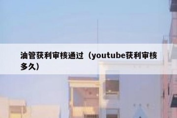 油管获利审核通过（youtube获利审核多久）