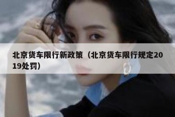 北京货车限行新政策（北京货车限行规定2019处罚）