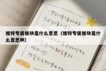 推特专属板块是什么意思（推特专属板块是什么意思啊）