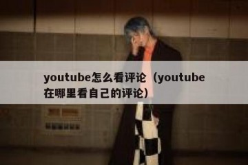 youtube怎么看评论（youtube在哪里看自己的评论）