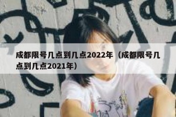 成都限号几点到几点2022年（成都限号几点到几点2021年）