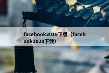 facebook2019下载（facebook2020下载）
