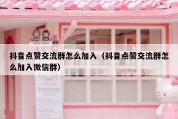 抖音点赞交流群怎么加入（抖音点赞交流群怎么加入微信群）