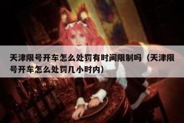 天津限号开车怎么处罚有时间限制吗（天津限号开车怎么处罚几小时内）