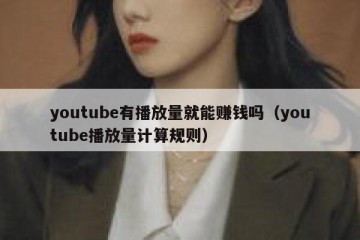 youtube有播放量就能赚钱吗（youtube播放量计算规则）
