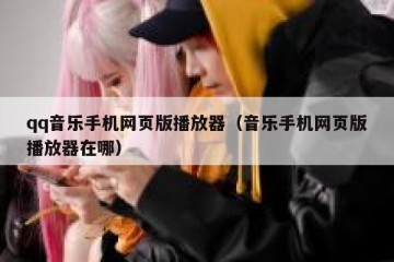 qq音乐手机网页版播放器（音乐手机网页版播放器在哪）