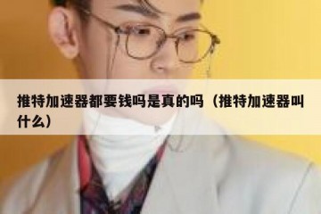 推特加速器都要钱吗是真的吗（推特加速器叫什么）