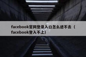facebook官网登录入口怎么进不去（facebook登入不上）