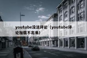 youtube没法评论（youtube评论加载不出来）