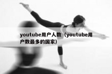 youtube用户人数（youtube用户数最多的国家）