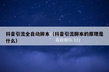 抖音引流全自动脚本（抖音引流脚本的原理是什么）