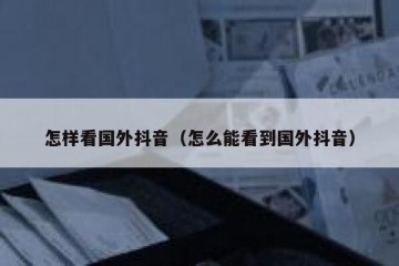 怎样看国外抖音（怎么能看到国外抖音）