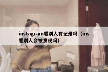 instagram看别人有记录吗（ins看别人会被发现吗）