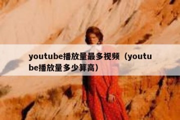 youtube播放量最多视频（youtube播放量多少算高）