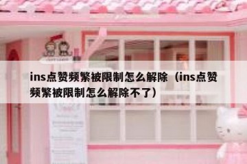 ins点赞频繁被限制怎么解除（ins点赞频繁被限制怎么解除不了）
