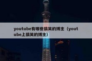 youtube有哪些搞笑的博主（youtube上搞笑的博主）