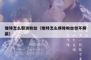推特怎么取消粉丝（推特怎么移除粉丝但不屏蔽）