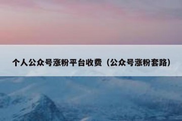 个人公众号涨粉平台收费（公众号涨粉套路）