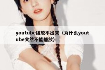 youtube播放不出来（为什么youtube突然不能播放）