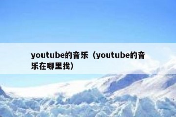 youtube的音乐（youtube的音乐在哪里找）