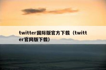 twitter国际版官方下载（twitter官网版下载）