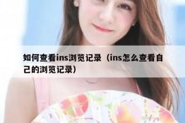 如何查看ins浏览记录（ins怎么查看自己的浏览记录）