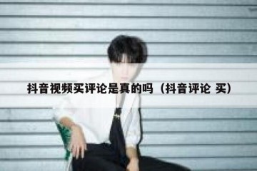 抖音视频买评论是真的吗（抖音评论 买）