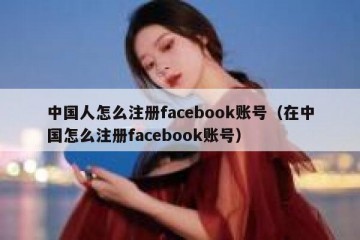 中国人怎么注册facebook账号（在中国怎么注册facebook账号）