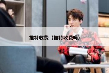 推特收费（推特收费吗）