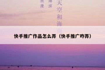 快手推广作品怎么弄（快手推广咋弄）