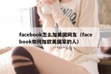 facebook怎么加美国网友（facebook如何加欧美国家的人）