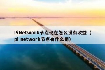 PiNetwork节点现在怎么没有收益（pi network节点有什么用）