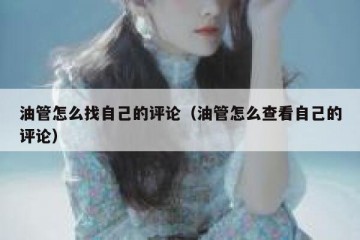 油管怎么找自己的评论（油管怎么查看自己的评论）