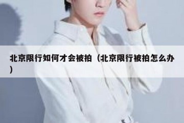 北京限行如何才会被拍（北京限行被拍怎么办）