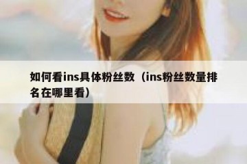 如何看ins具体粉丝数（ins粉丝数量排名在哪里看）