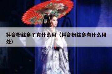 抖音粉丝多了有什么用（抖音粉丝多有什么用处）