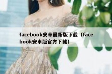 facebook安卓最新版下载（facebook安卓版官方下载）