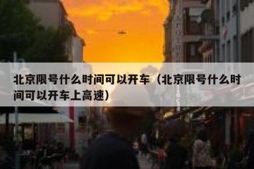 北京限号什么时间可以开车（北京限号什么时间可以开车上高速）