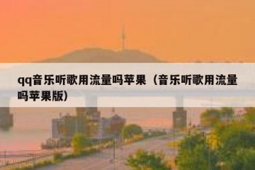 qq音乐听歌用流量吗苹果（音乐听歌用流量吗苹果版）