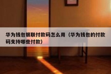 华为钱包银联付款码怎么用（华为钱包的付款码支持哪些付款）