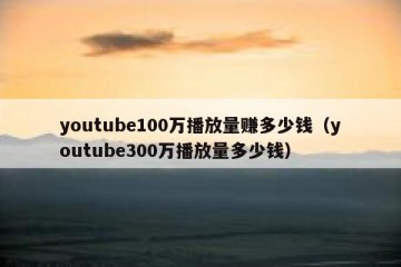 youtube100万播放量赚多少钱（youtube300万播放量多少钱）