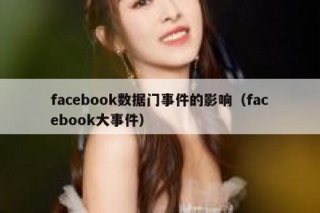 facebook数据门事件的影响（facebook大事件）