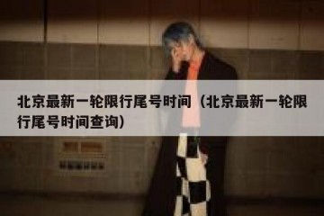 北京最新一轮限行尾号时间（北京最新一轮限行尾号时间查询）